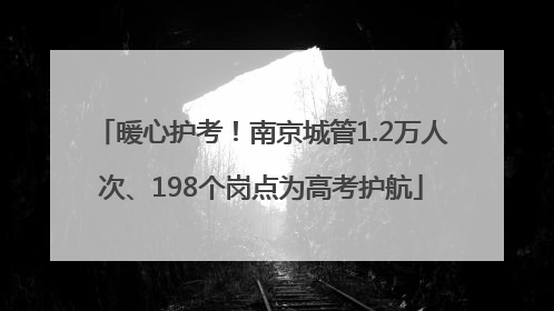 暖心护考！南京城管1.2万人次、198个岗点为高考护航