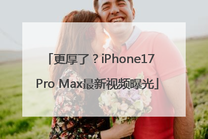 更厚了？iPhone17 Pro Max最新视频曝光
