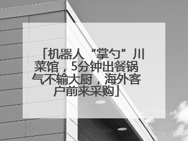 机器人“掌勺”川菜馆，5分钟出餐锅气不输大厨，海外客户前来采购