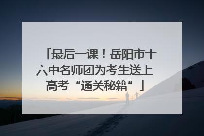 最后一课！岳阳市十六中名师团为考生送上高考“通关秘籍”