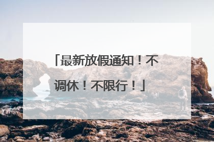 最新放假通知！不调休！不限行！