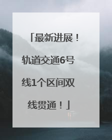 最新进展！轨道交通6号线1个区间双线贯通！