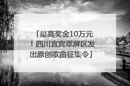 最高奖金10万元！四川宜宾翠屏区发出原创歌曲征集令