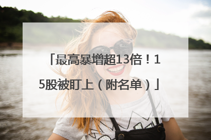 最高暴增超13倍！15股被盯上（附名单）