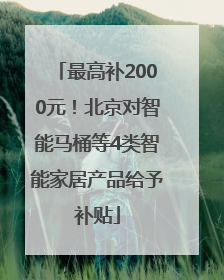 最高补2000元！北京对智能马桶等4类智能家居产品给予补贴
