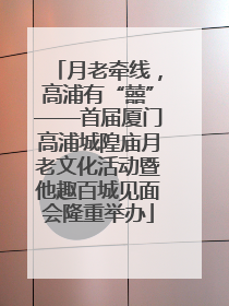 月老牵线，高浦有“囍”——首届厦门高浦城隍庙月老文化活动暨他趣百城见面会隆重举办