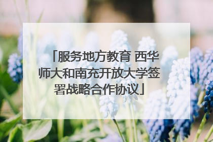 服务地方教育 西华师大和南充开放大学签署战略合作协议