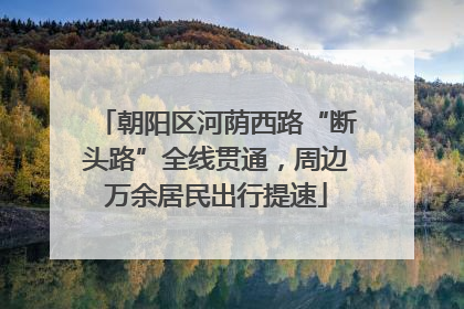 朝阳区河荫西路“断头路”全线贯通，周边万余居民出行提速