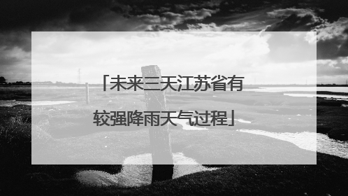 未来三天江苏省有较强降雨天气过程