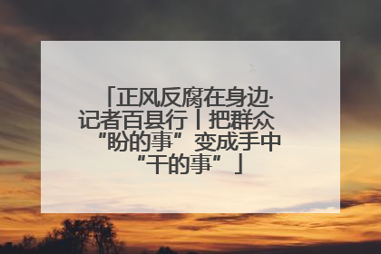 正风反腐在身边·记者百县行丨把群众“盼的事”变成手中“干的事”