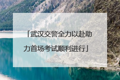 武汉交警全力以赴助力首场考试顺利进行
