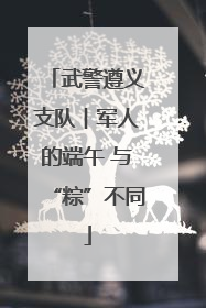 武警遵义支队︱军人的端午 与“粽”不同