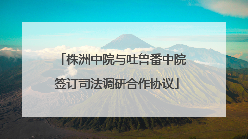株洲中院与吐鲁番中院签订司法调研合作协议
