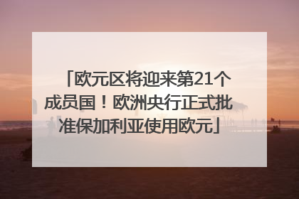 欧元区将迎来第21个成员国！欧洲央行正式批准保加利亚使用欧元