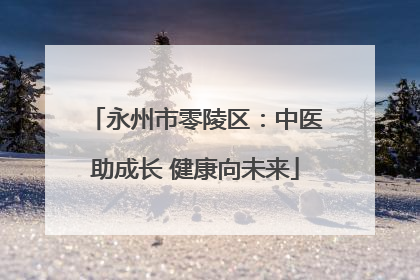 永州市零陵区：中医助成长 健康向未来