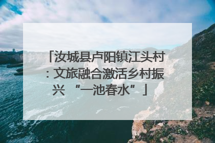 汝城县卢阳镇江头村：文旅融合激活乡村振兴 “一池春水”
