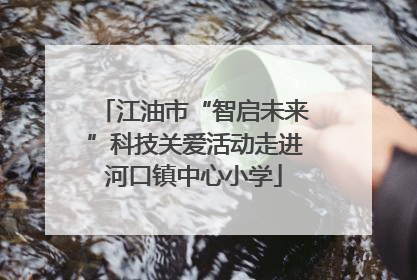 江油市“智启未来”科技关爱活动走进河口镇中心小学