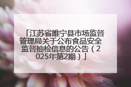 江苏省睢宁县市场监督管理局关于公布食品安全监督抽检信息的公告（2025年第2期）