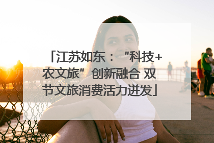 江苏如东：“科技+农文旅”创新融合 双节文旅消费活力迸发