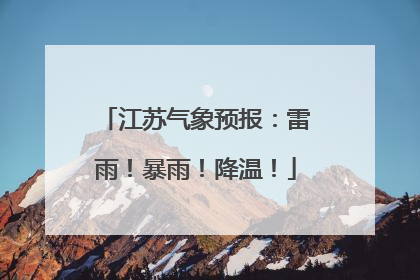 江苏气象预报：雷雨！暴雨！降温！