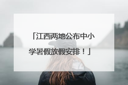 江西两地公布中小学暑假放假安排！