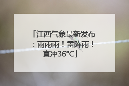 江西气象最新发布：雨雨雨！雷阵雨！直冲36°C