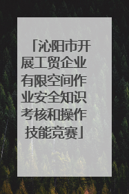 沁阳市开展工贸企业有限空间作业安全知识考核和操作技能竞赛