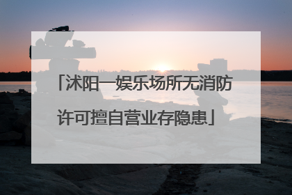 沭阳一娱乐场所无消防许可擅自营业存隐患