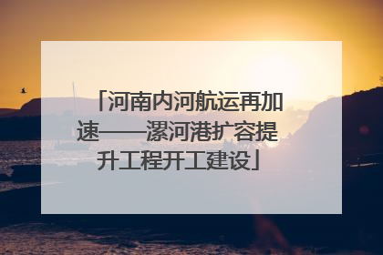 河南内河航运再加速——漯河港扩容提升工程开工建设