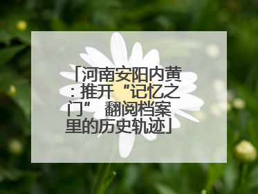 河南安阳内黄：推开“记忆之门” 翻阅档案里的历史轨迹