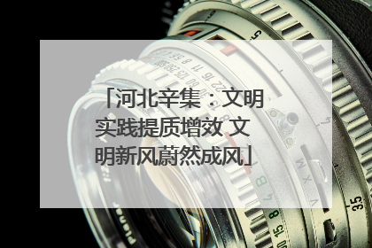河北辛集：文明实践提质增效 文明新风蔚然成风