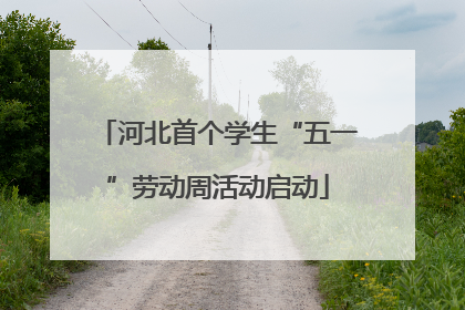 河北首个学生“五一”劳动周活动启动