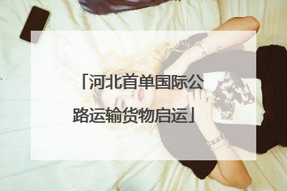 河北首单国际公路运输货物启运
