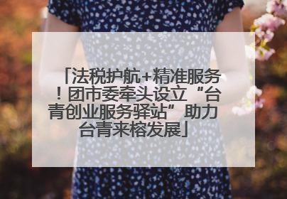 法税护航+精准服务！团市委牵头设立“台青创业服务驿站”助力台青来榕发展