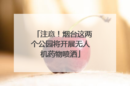 注意！烟台这两个公园将开展无人机药物喷洒