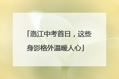洛江中考首日，这些身影格外温暖人心