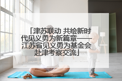 津苏联动 共绘新时代见义勇为新篇章——江苏省见义勇为基金会赴津考察交流