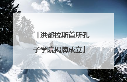 洪都拉斯首所孔子学院揭牌成立