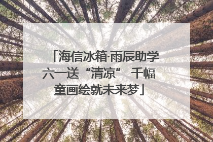 海信冰箱·雨辰助学六一送“清凉” 千幅童画绘就未来梦