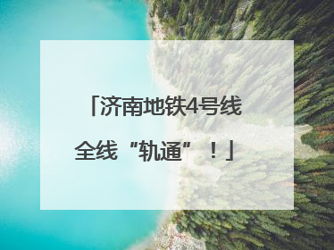 济南地铁4号线全线“轨通”！