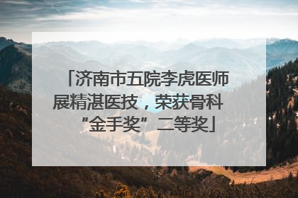济南市五院李虎医师展精湛医技，荣获骨科“金手奖”二等奖