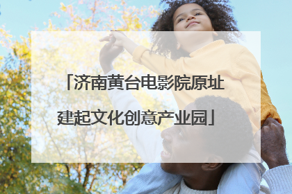 济南黄台电影院原址建起文化创意产业园