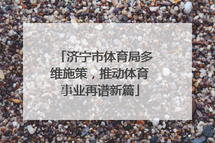 济宁市体育局多维施策，推动体育事业再谱新篇