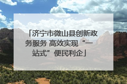 济宁市微山县创新政务服务 高效实现“一站式”便民利企