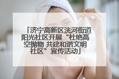 济宁高新区洸河街道阳光社区开展“杜绝高空抛物 共建和谐文明社区”宣传活动