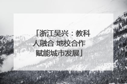浙江吴兴：教科人融合 地校合作赋能城市发展