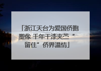 浙江天台为爱国侨胞塑像 千年干漆夹苎“留住”侨界温情