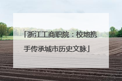 浙江工商职院：校地携手传承城市历史文脉