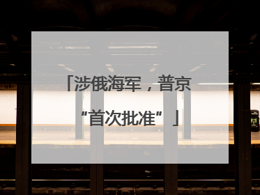 涉俄海军，普京“首次批准”