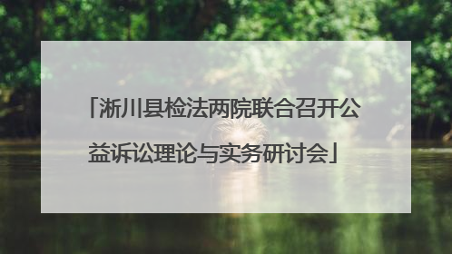 淅川县检法两院联合召开公益诉讼理论与实务研讨会